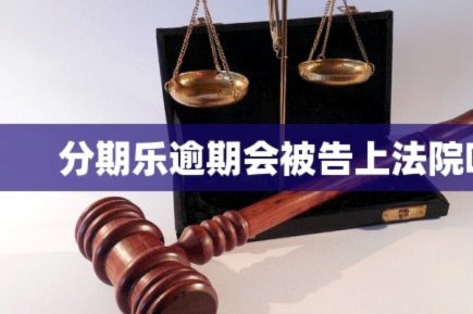 分期乐平台逾期有被告上法庭的吗